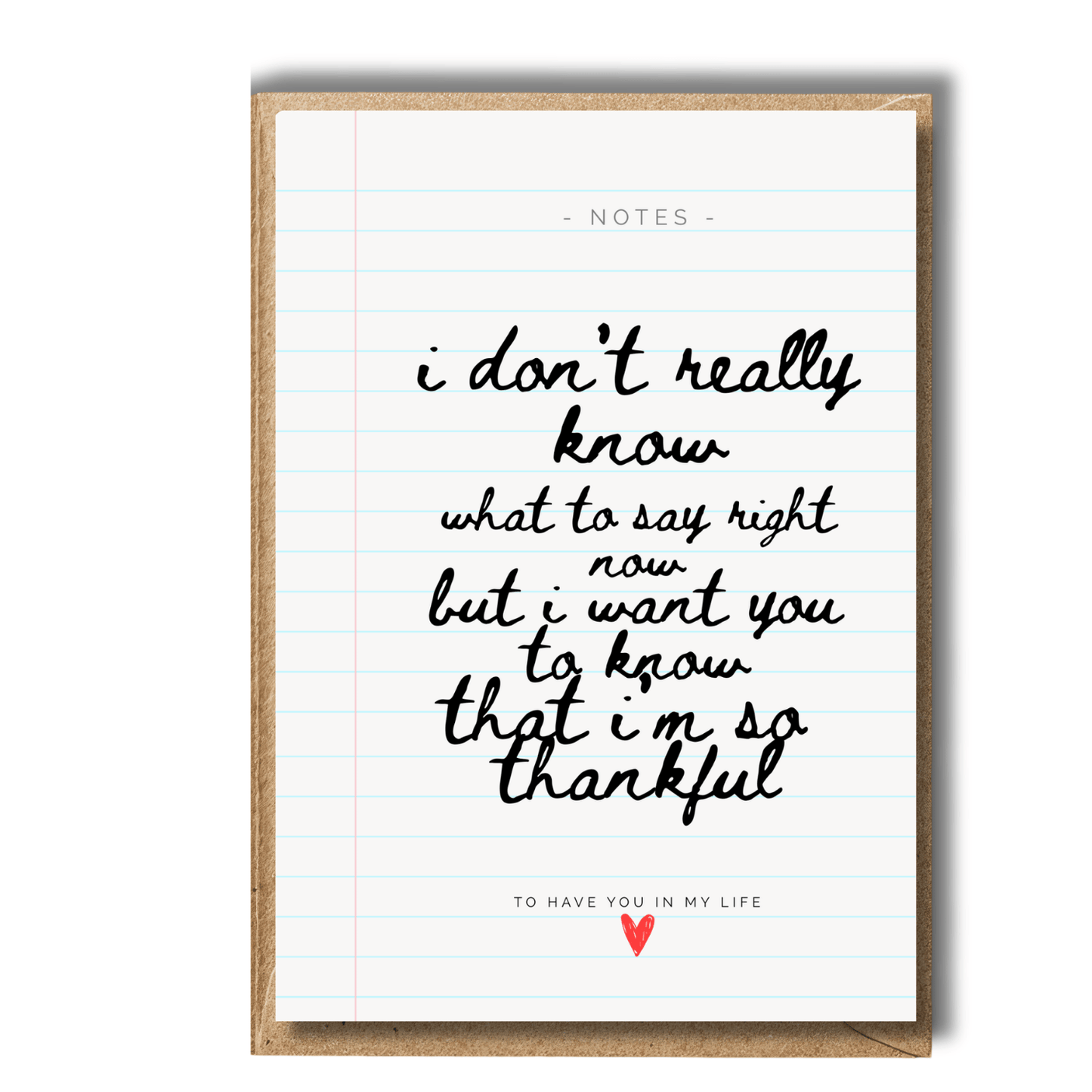 Thoughtful Note cards with handwritten text printed on lined notebook design and a heart symbol on lined paper to say thank you when you can't find the words to say. Card reads: I don't really know what to say right now but i want you to now hat i'm so thankful to have you in my life
