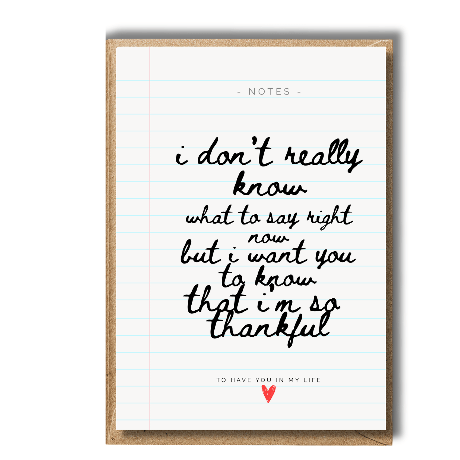 Thoughtful Note cards with handwritten text printed on lined notebook design and a heart symbol on lined paper to say thank you when you can't find the words to say. Card reads: I don't really know what to say right now but i want you to now hat i'm so thankful to have you in my life